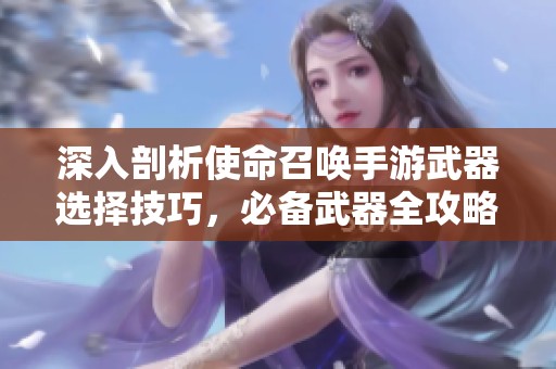 深入剖析使命召唤手游武器选择技巧，必备武器全攻略