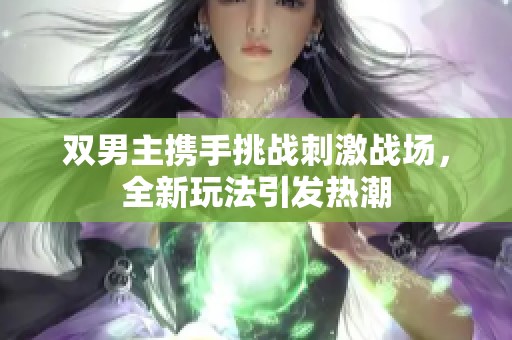 双男主携手挑战刺激战场，全新玩法引发热潮