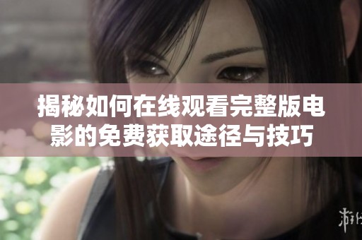 揭秘如何在线观看完整版电影的免费获取途径与技巧