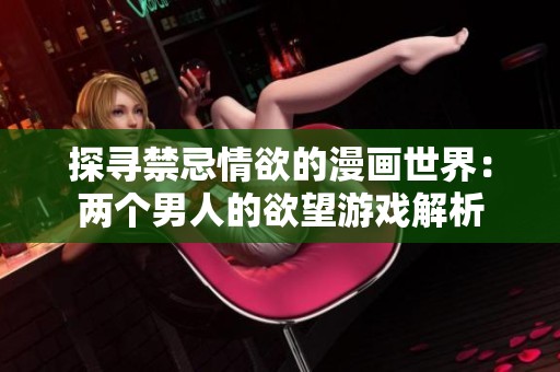 探寻禁忌情欲的漫画世界：两个男人的欲望游戏解析
