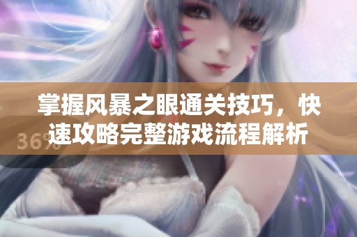 掌握风暴之眼通关技巧，快速攻略完整游戏流程解析