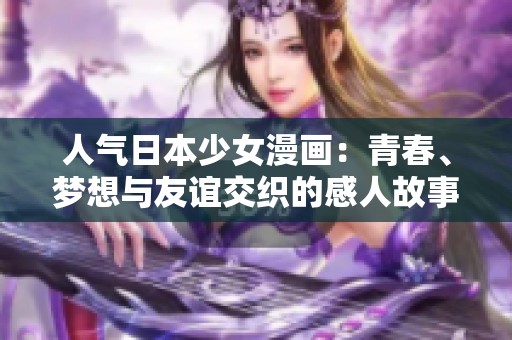 人气日本少女漫画：青春、梦想与友谊交织的感人故事