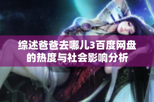 综述爸爸去哪儿3百度网盘的热度与社会影响分析