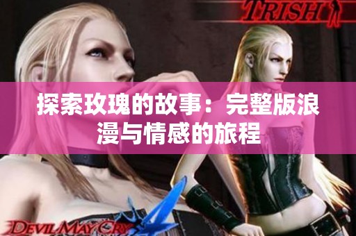 探索玫瑰的故事：完整版浪漫与情感的旅程