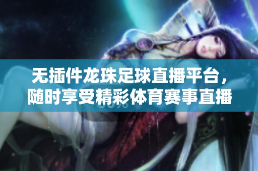 无插件龙珠足球直播平台，随时享受精彩体育赛事直播