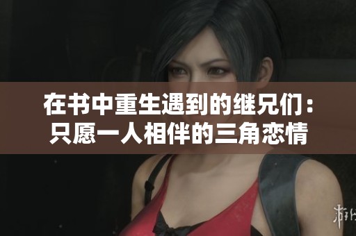 在书中重生遇到的继兄们：只愿一人相伴的三角恋情