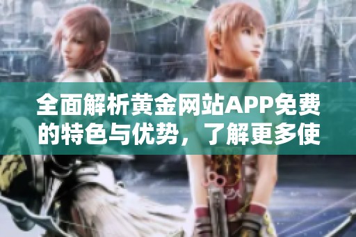 全面解析黄金网站APP免费的特色与优势，了解更多使用技巧