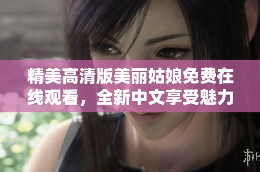 精美高清版美丽姑娘免费在线观看，全新中文享受魅力之旅