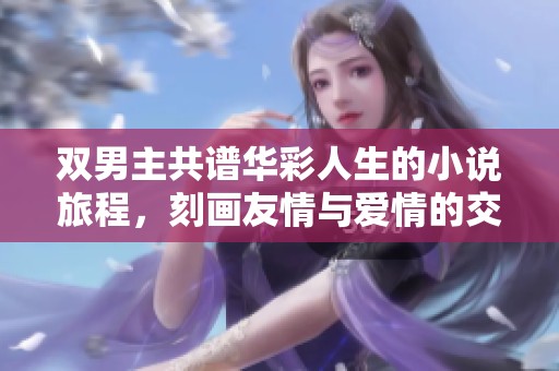 双男主共谱华彩人生的小说旅程，刻画友情与爱情的交织