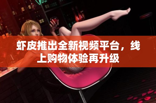 虾皮推出全新视频平台，线上购物体验再升级