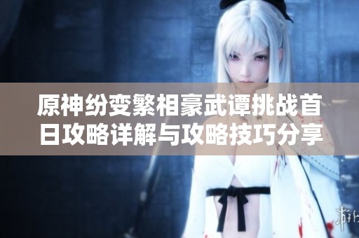 原神纷变繁相豪武谭挑战首日攻略详解与攻略技巧分享