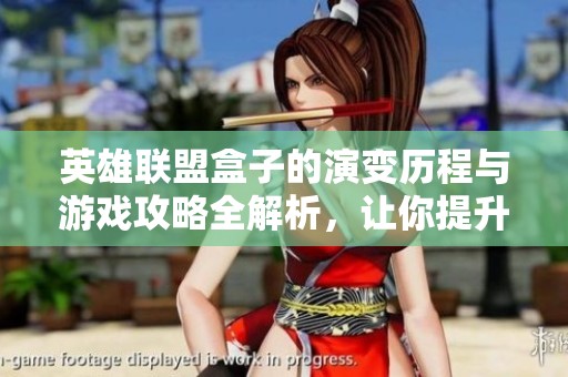 英雄联盟盒子的演变历程与游戏攻略全解析，让你提升游戏水平