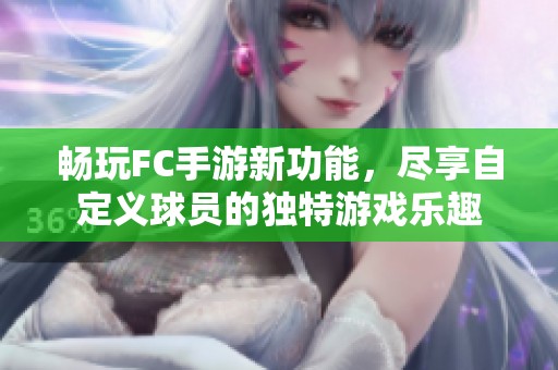 畅玩FC手游新功能，尽享自定义球员的独特游戏乐趣
