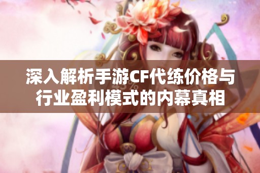深入解析手游CF代练价格与行业盈利模式的内幕真相