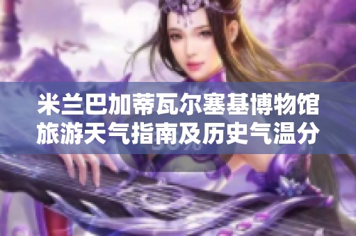 米兰巴加蒂瓦尔塞基博物馆旅游天气指南及历史气温分析