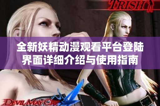 全新妖精动漫观看平台登陆界面详细介绍与使用指南