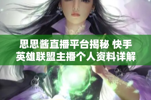 思思酱直播平台揭秘 快手英雄联盟主播个人资料详解