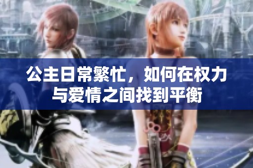 公主日常繁忙，如何在权力与爱情之间找到平衡