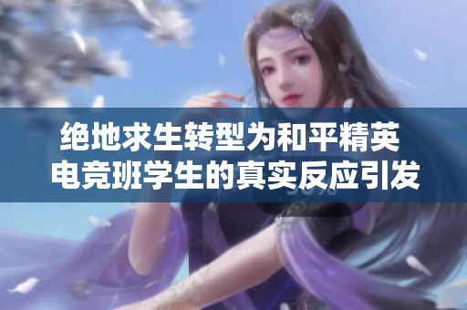 绝地求生转型为和平精英 电竞班学生的真实反应引发热议