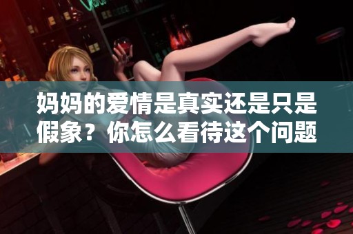 妈妈的爱情是真实还是只是假象？你怎么看待这个问题？