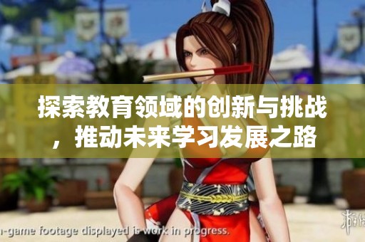 探索教育领域的创新与挑战，推动未来学习发展之路