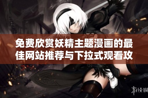 免费欣赏妖精主题漫画的最佳网站推荐与下拉式观看攻略