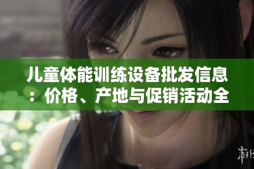 儿童体能训练设备批发信息：价格、产地与促销活动全解析