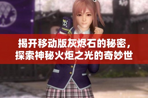 揭开移动版灰烬石的秘密，探索神秘火炬之光的奇妙世界