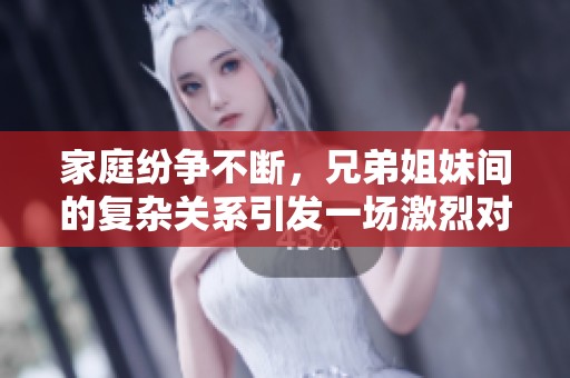 家庭纷争不断，兄弟姐妹间的复杂关系引发一场激烈对抗