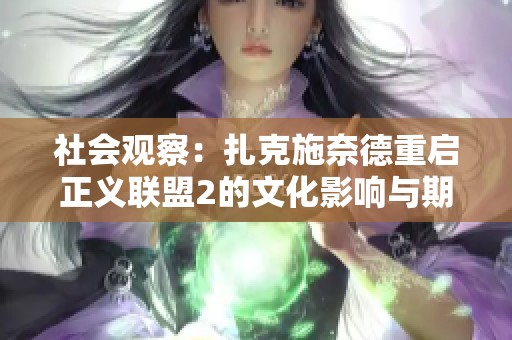 社会观察：扎克施奈德重启正义联盟2的文化影响与期待分析