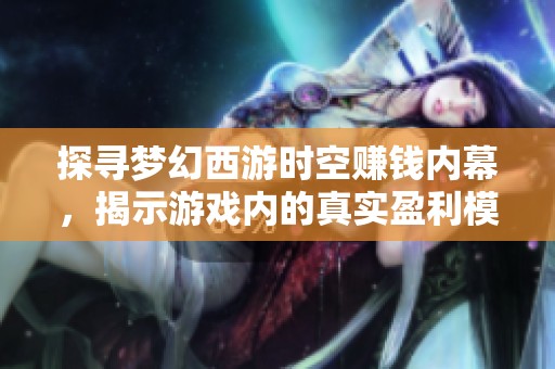 探寻梦幻西游时空赚钱内幕，揭示游戏内的真实盈利模式