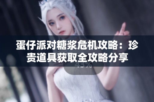 蛋仔派对糖浆危机攻略：珍贵道具获取全攻略分享