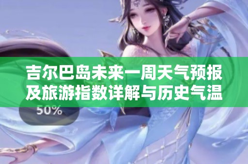 吉尔巴岛未来一周天气预报及旅游指数详解与历史气温回顾