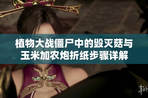 植物大战僵尸中的毁灭菇与玉米加农炮折纸步骤详解