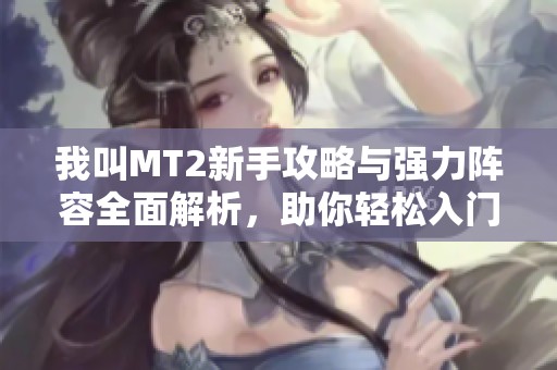 我叫MT2新手攻略与强力阵容全面解析，助你轻松入门游戏世界