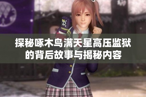 探秘啄木鸟满天星高压监狱的背后故事与揭秘内容