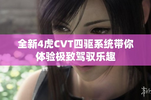 全新4虎CVT四驱系统带你体验极致驾驭乐趣