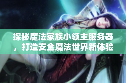 探秘魔法家族小领主服务器，打造安全魔法世界新体验