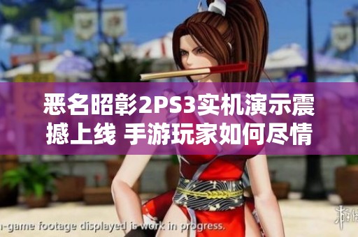 恶名昭彰2PS3实机演示震撼上线 手游玩家如何尽情享受游戏乐趣