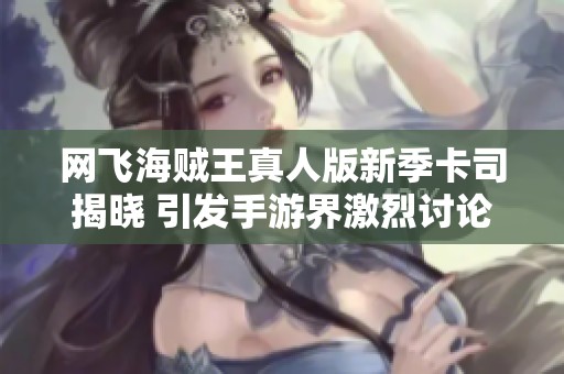 网飞海贼王真人版新季卡司揭晓 引发手游界激烈讨论