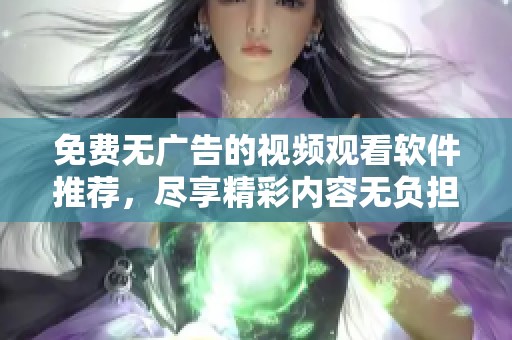 免费无广告的视频观看软件推荐，尽享精彩内容无负担