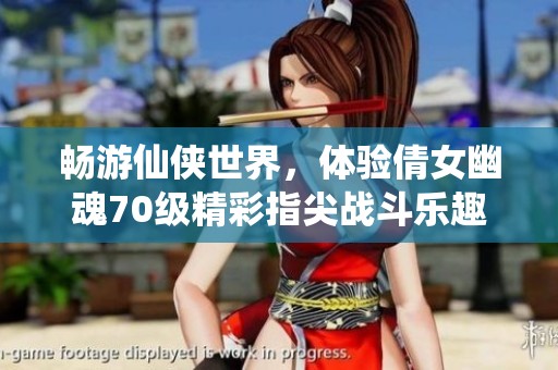畅游仙侠世界，体验倩女幽魂70级精彩指尖战斗乐趣