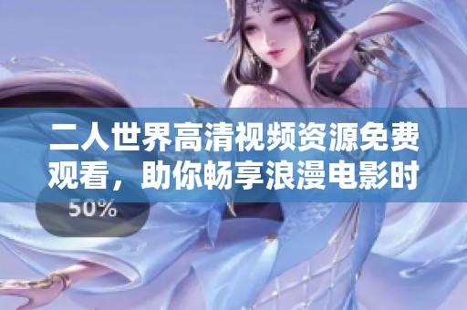 二人世界高清视频资源免费观看，助你畅享浪漫电影时光