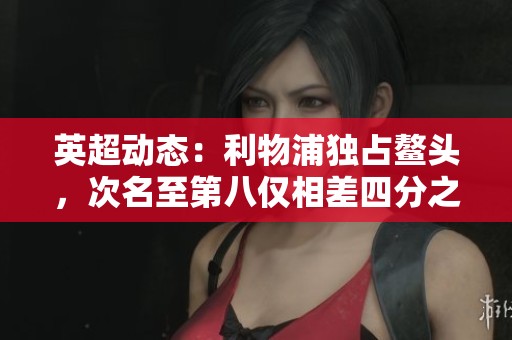 英超动态：利物浦独占鳌头，次名至第八仅相差四分之内