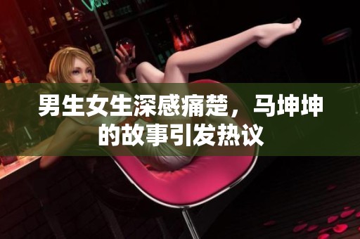 男生女生深感痛楚，马坤坤的故事引发热议