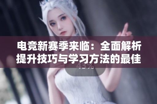 电竞新赛季来临：全面解析提升技巧与学习方法的最佳时机