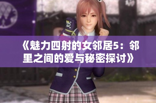 《魅力四射的女邻居5：邻里之间的爱与秘密探讨》