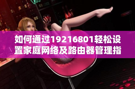 如何通过19216801轻松设置家庭网络及路由器管理指南