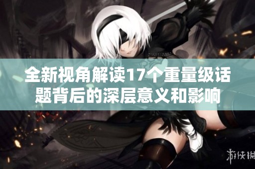 全新视角解读17个重量级话题背后的深层意义和影响