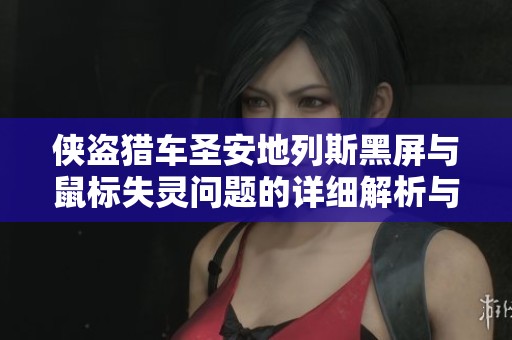 侠盗猎车圣安地列斯黑屏与鼠标失灵问题的详细解析与解决方案